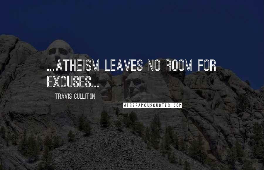 Travis Culliton Quotes: ...atheism leaves no room for excuses...