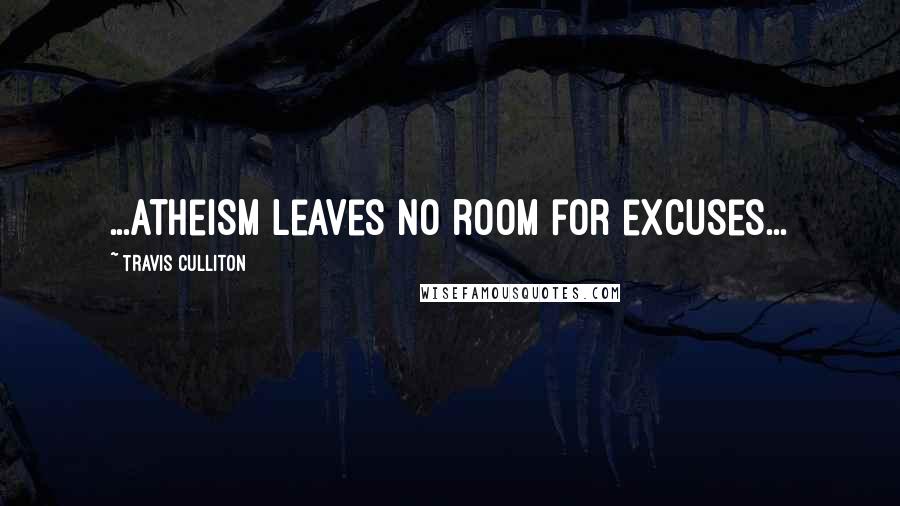 Travis Culliton Quotes: ...atheism leaves no room for excuses...