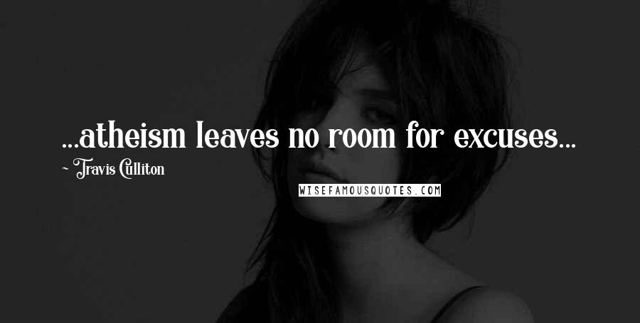 Travis Culliton Quotes: ...atheism leaves no room for excuses...