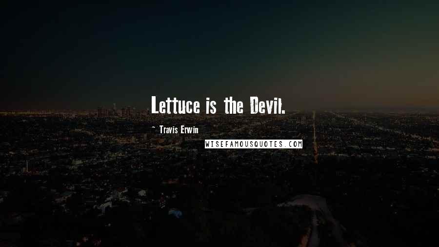 Travis Erwin Quotes: Lettuce is the Devil.