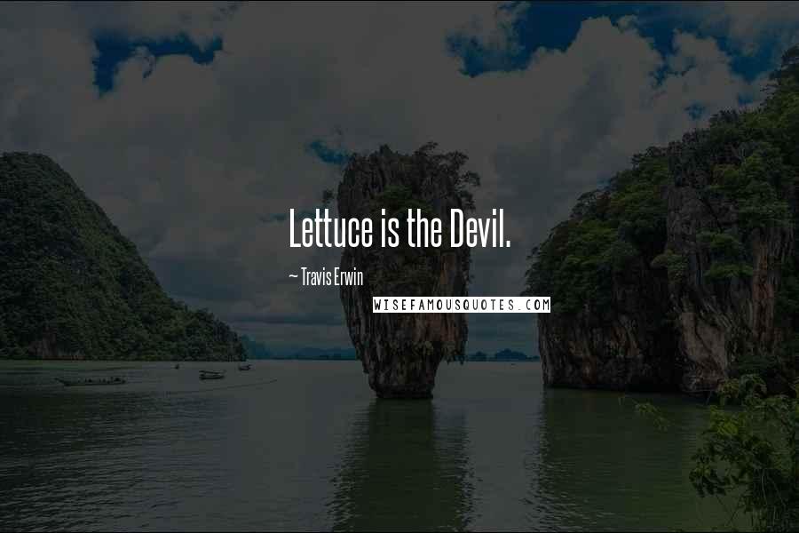 Travis Erwin Quotes: Lettuce is the Devil.