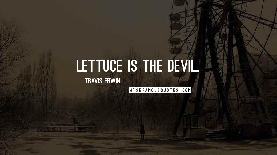 Travis Erwin Quotes: Lettuce is the Devil.