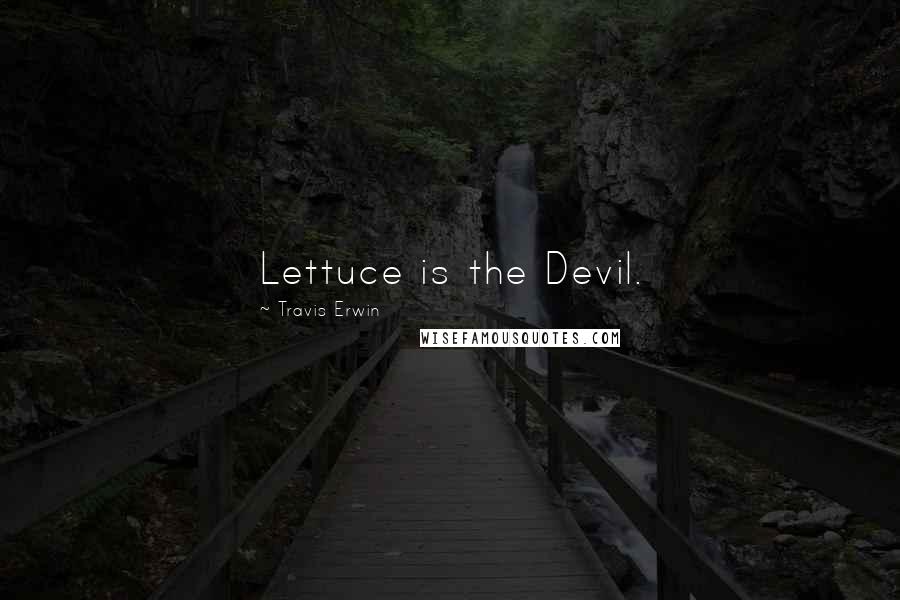 Travis Erwin Quotes: Lettuce is the Devil.