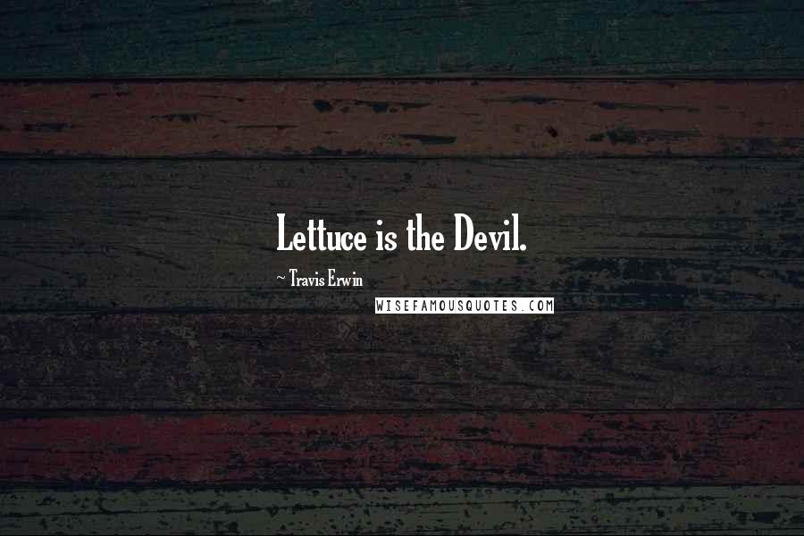 Travis Erwin Quotes: Lettuce is the Devil.