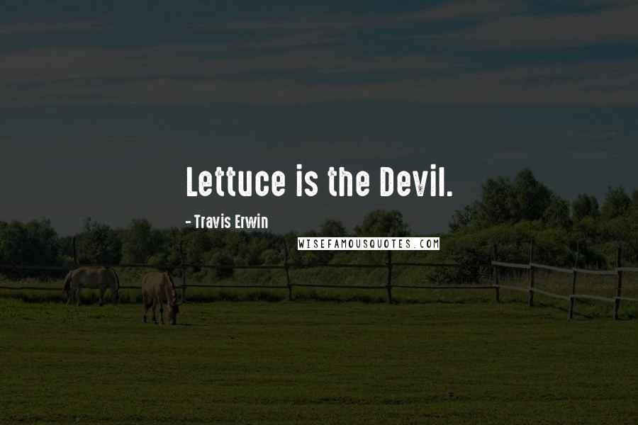 Travis Erwin Quotes: Lettuce is the Devil.