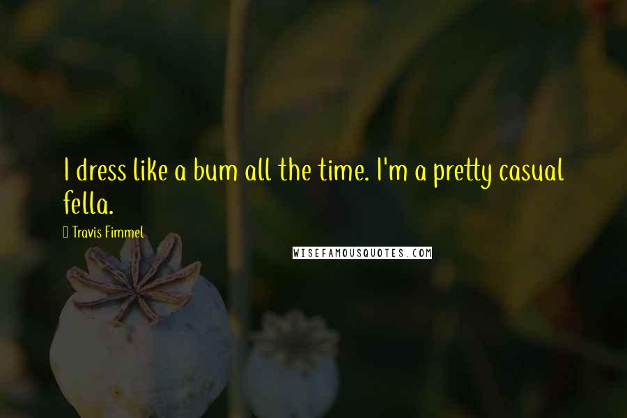 Travis Fimmel Quotes: I dress like a bum all the time. I'm a pretty casual fella.