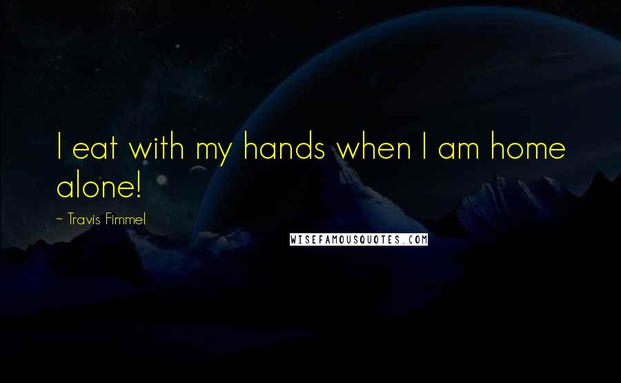 Travis Fimmel Quotes: I eat with my hands when I am home alone!