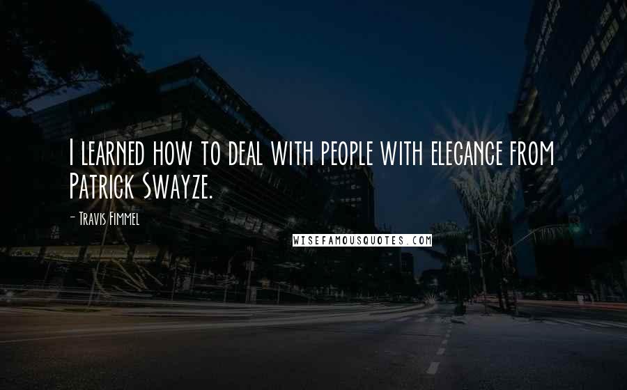 Travis Fimmel Quotes: I learned how to deal with people with elegance from Patrick Swayze.