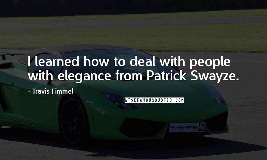 Travis Fimmel Quotes: I learned how to deal with people with elegance from Patrick Swayze.