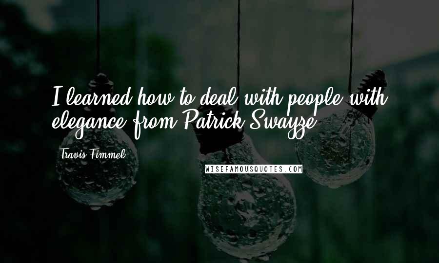 Travis Fimmel Quotes: I learned how to deal with people with elegance from Patrick Swayze.