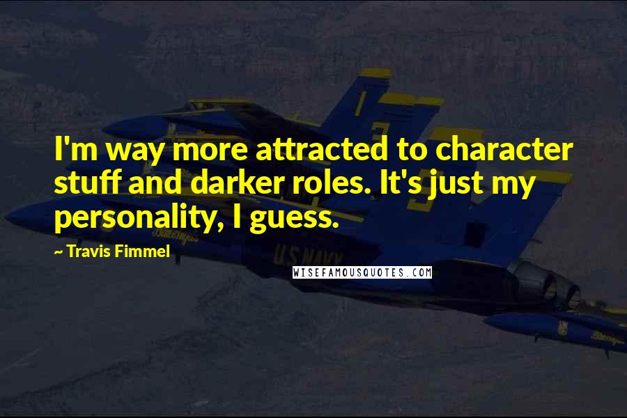 Travis Fimmel Quotes: I'm way more attracted to character stuff and darker roles. It's just my personality, I guess.