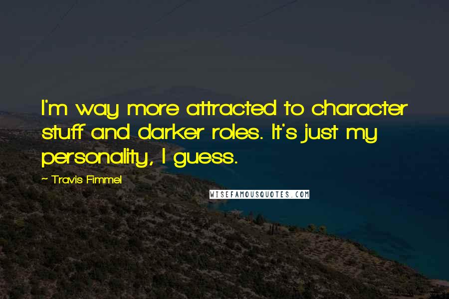 Travis Fimmel Quotes: I'm way more attracted to character stuff and darker roles. It's just my personality, I guess.