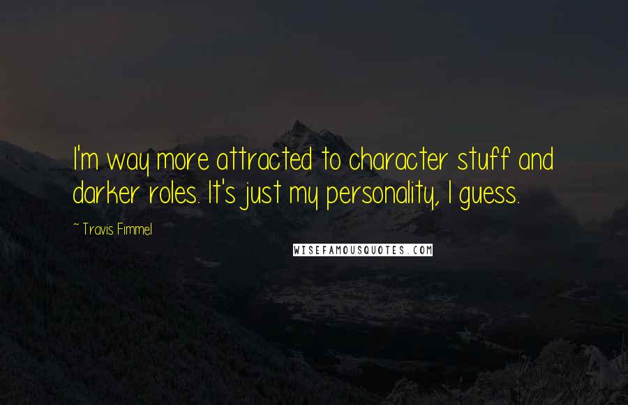 Travis Fimmel Quotes: I'm way more attracted to character stuff and darker roles. It's just my personality, I guess.