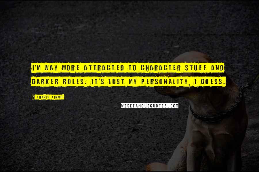 Travis Fimmel Quotes: I'm way more attracted to character stuff and darker roles. It's just my personality, I guess.