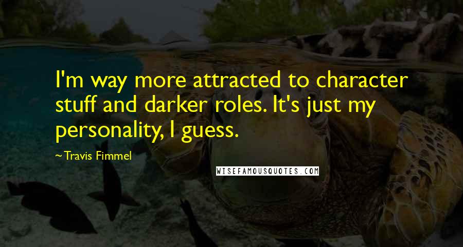 Travis Fimmel Quotes: I'm way more attracted to character stuff and darker roles. It's just my personality, I guess.