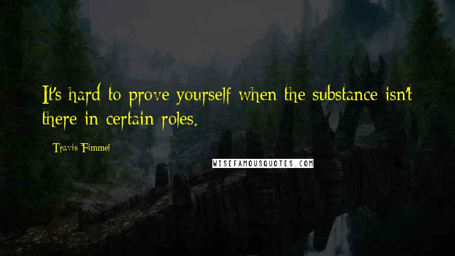 Travis Fimmel Quotes: It's hard to prove yourself when the substance isn't there in certain roles.