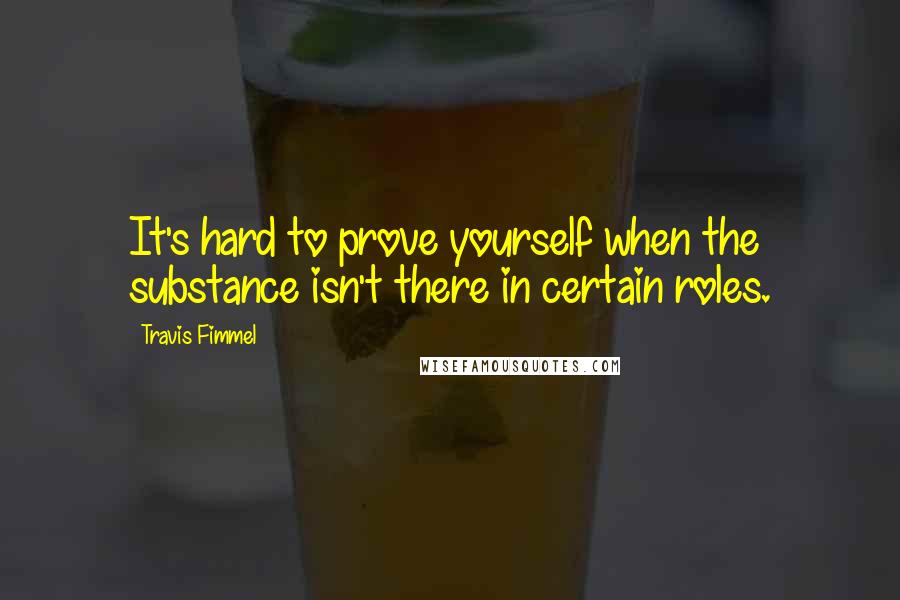 Travis Fimmel Quotes: It's hard to prove yourself when the substance isn't there in certain roles.