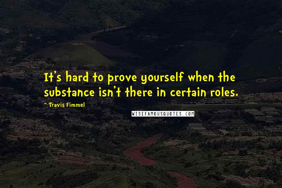 Travis Fimmel Quotes: It's hard to prove yourself when the substance isn't there in certain roles.