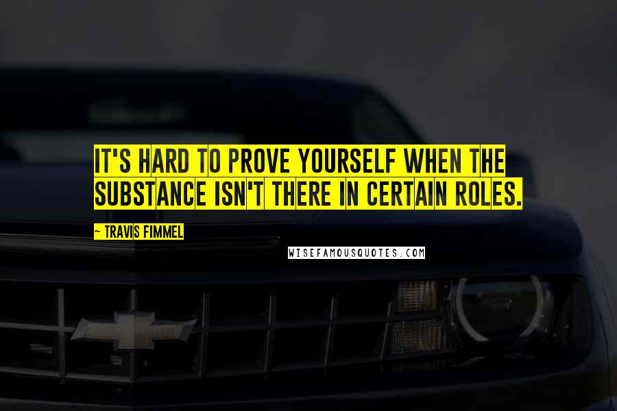 Travis Fimmel Quotes: It's hard to prove yourself when the substance isn't there in certain roles.