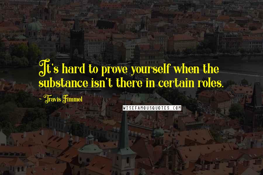 Travis Fimmel Quotes: It's hard to prove yourself when the substance isn't there in certain roles.