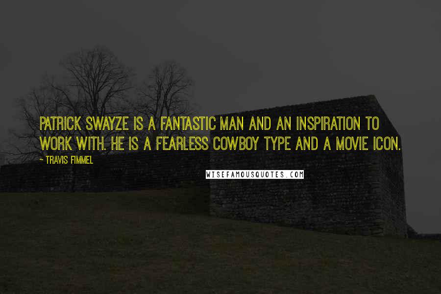 Travis Fimmel Quotes: Patrick Swayze is a fantastic man and an inspiration to work with. He is a fearless cowboy type and a movie icon.