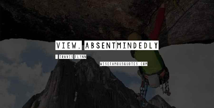 Travis Flynn Quotes: view. Absentmindedly