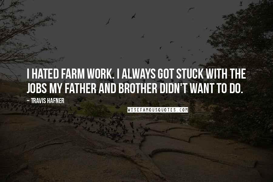 Travis Hafner Quotes: I hated farm work. I always got stuck with the jobs my father and brother didn't want to do.