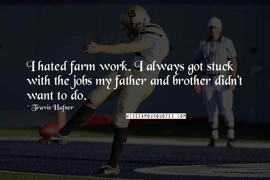 Travis Hafner Quotes: I hated farm work. I always got stuck with the jobs my father and brother didn't want to do.