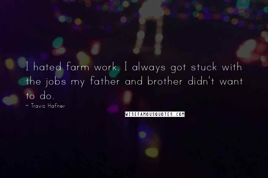 Travis Hafner Quotes: I hated farm work. I always got stuck with the jobs my father and brother didn't want to do.