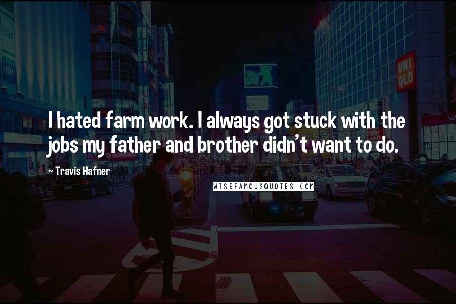 Travis Hafner Quotes: I hated farm work. I always got stuck with the jobs my father and brother didn't want to do.