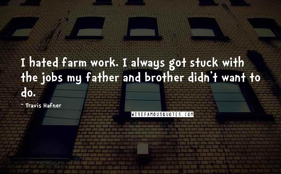 Travis Hafner Quotes: I hated farm work. I always got stuck with the jobs my father and brother didn't want to do.