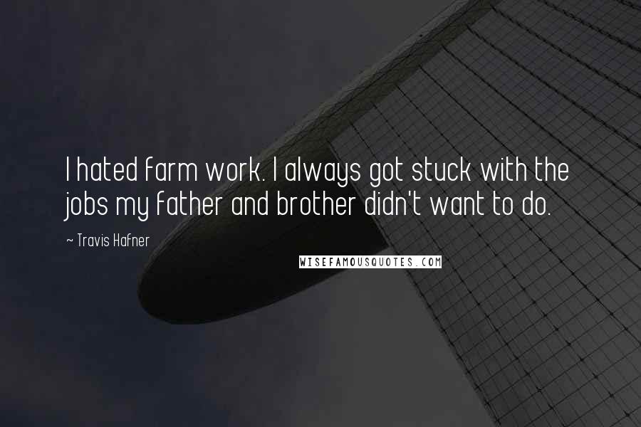 Travis Hafner Quotes: I hated farm work. I always got stuck with the jobs my father and brother didn't want to do.