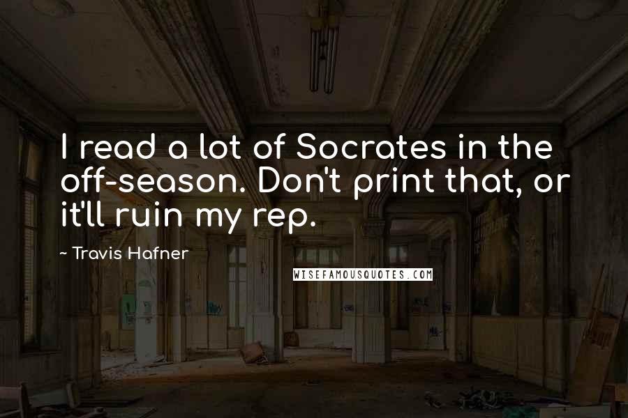 Travis Hafner Quotes: I read a lot of Socrates in the off-season. Don't print that, or it'll ruin my rep.