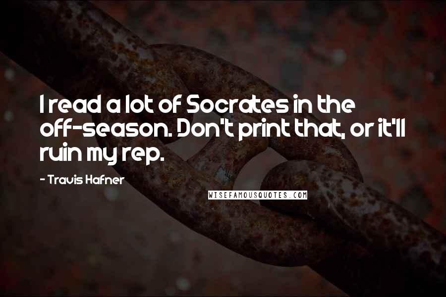 Travis Hafner Quotes: I read a lot of Socrates in the off-season. Don't print that, or it'll ruin my rep.