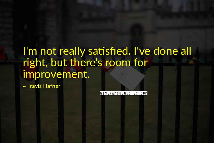 Travis Hafner Quotes: I'm not really satisfied. I've done all right, but there's room for improvement.