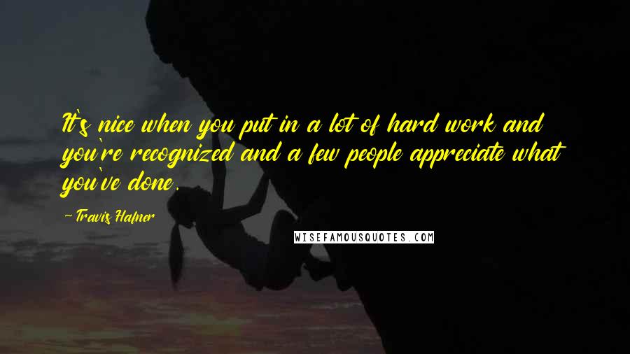 Travis Hafner Quotes: It's nice when you put in a lot of hard work and you're recognized and a few people appreciate what you've done.