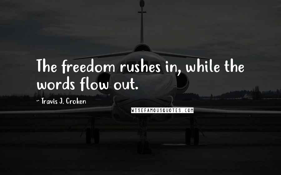 Travis J. Croken Quotes: The freedom rushes in, while the words flow out.