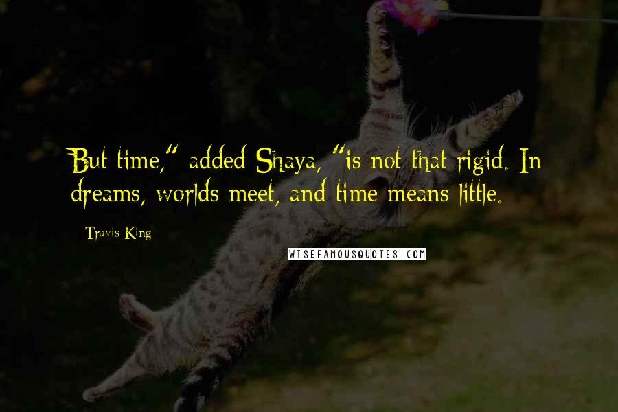 Travis King Quotes: But time," added Shaya, "is not that rigid. In dreams, worlds meet, and time means little.