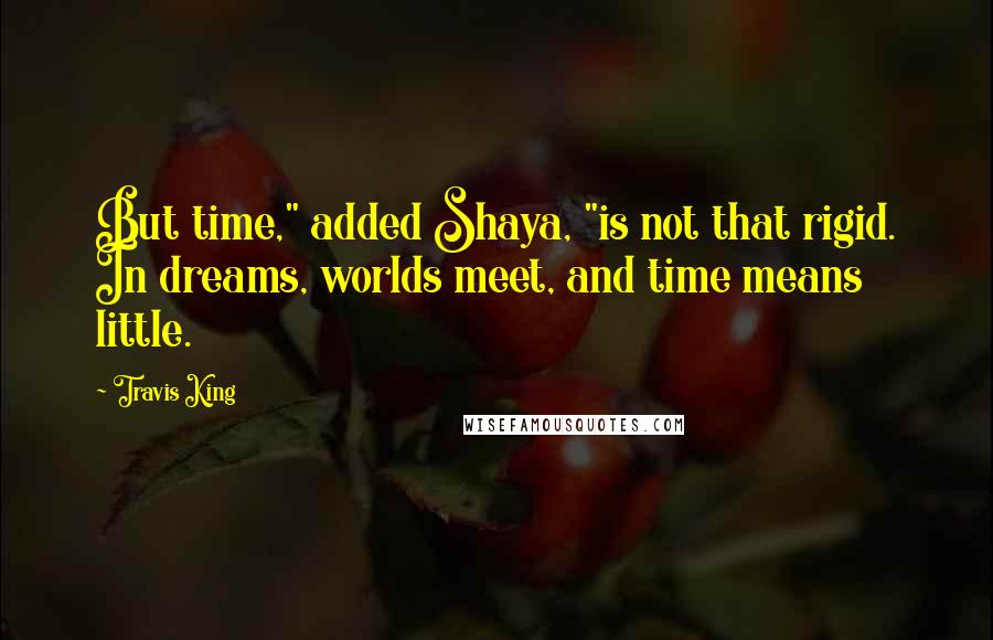 Travis King Quotes: But time," added Shaya, "is not that rigid. In dreams, worlds meet, and time means little.