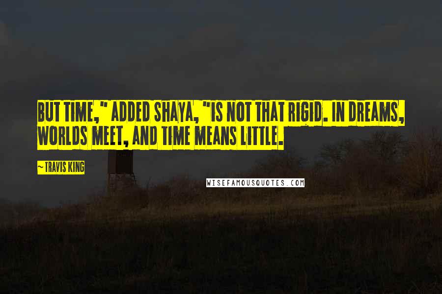 Travis King Quotes: But time," added Shaya, "is not that rigid. In dreams, worlds meet, and time means little.