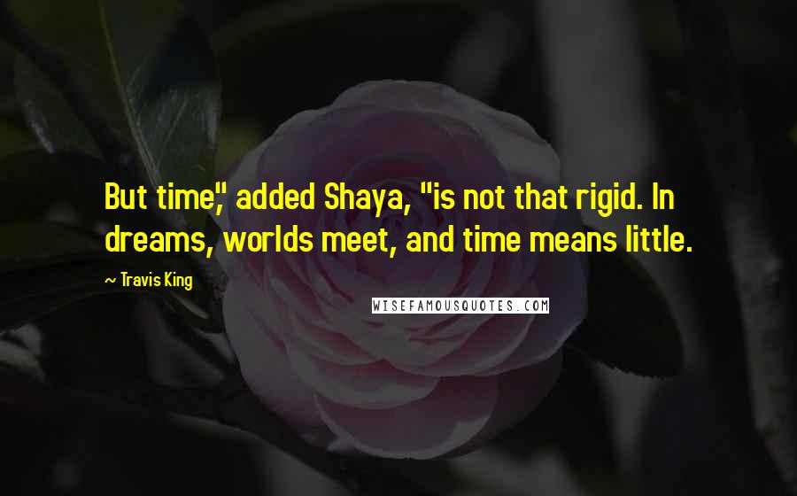 Travis King Quotes: But time," added Shaya, "is not that rigid. In dreams, worlds meet, and time means little.