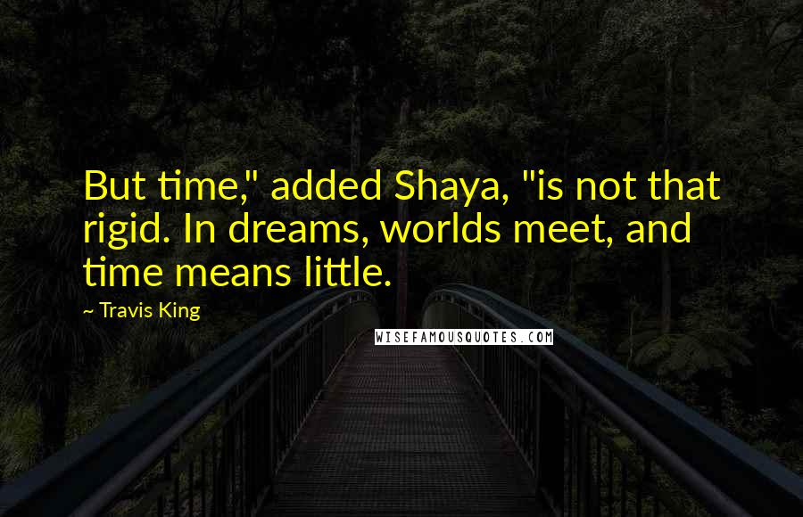 Travis King Quotes: But time," added Shaya, "is not that rigid. In dreams, worlds meet, and time means little.