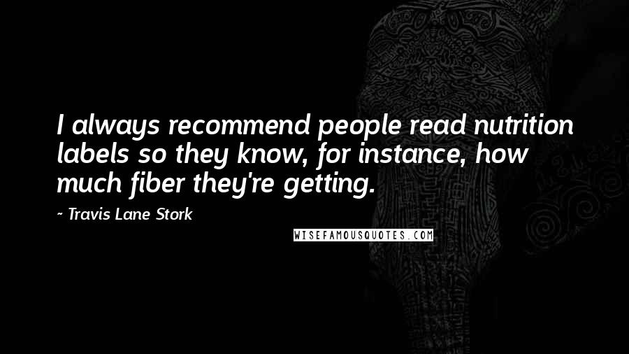 Travis Lane Stork Quotes: I always recommend people read nutrition labels so they know, for instance, how much fiber they're getting.