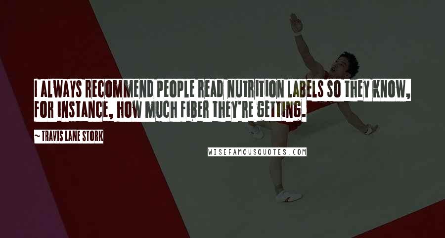 Travis Lane Stork Quotes: I always recommend people read nutrition labels so they know, for instance, how much fiber they're getting.