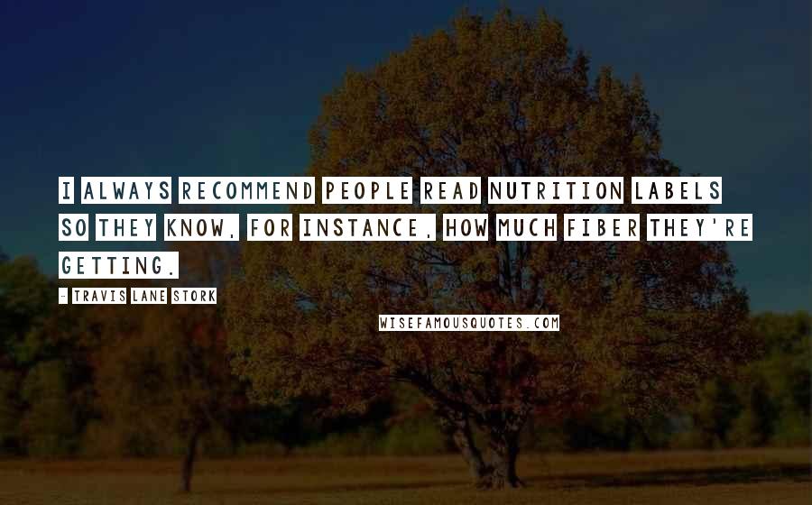 Travis Lane Stork Quotes: I always recommend people read nutrition labels so they know, for instance, how much fiber they're getting.
