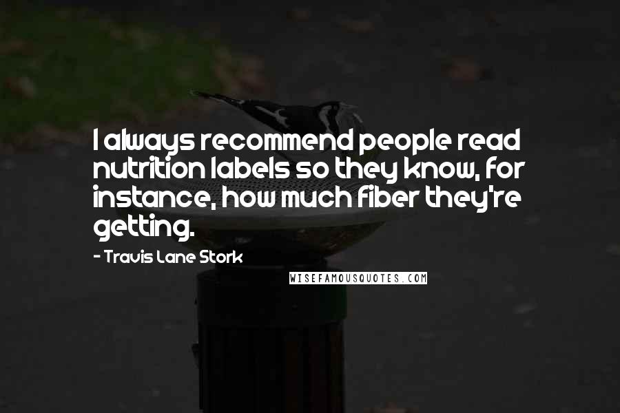Travis Lane Stork Quotes: I always recommend people read nutrition labels so they know, for instance, how much fiber they're getting.