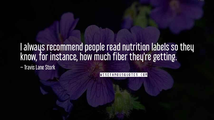 Travis Lane Stork Quotes: I always recommend people read nutrition labels so they know, for instance, how much fiber they're getting.