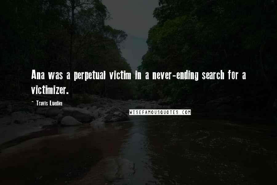 Travis Luedke Quotes: Ana was a perpetual victim in a never-ending search for a victimizer.