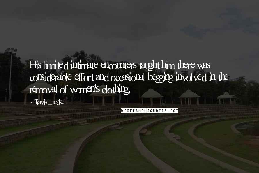Travis Luedke Quotes: His limited intimate encounters taught him there was considerable effort and occasional begging involved in the removal of women's clothing.
