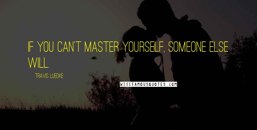 Travis Luedke Quotes: If you can't master yourself, someone else will.